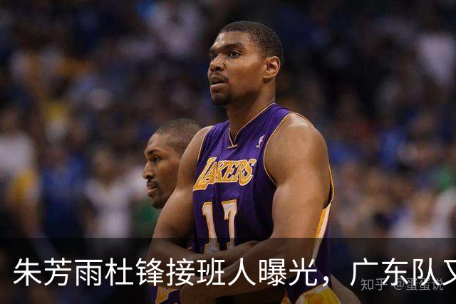 朱芳雨杜锋接班人曝光，广东队又出现大动作，新东家不留情面
